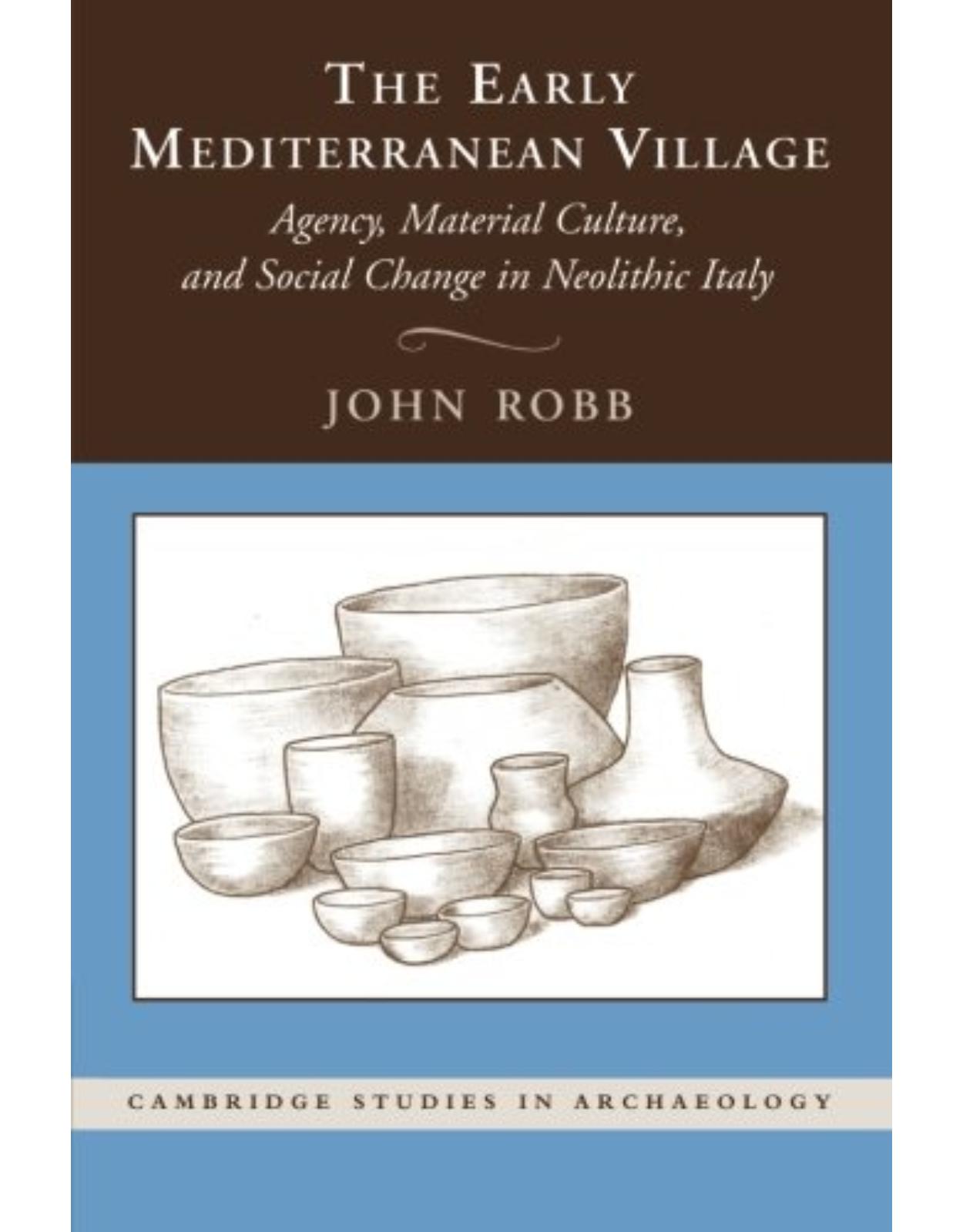 The Early Mediterranean Village: Agency, Material Culture, and Social Change in Neolithic Italy (Cambridge Studies in Archaeology)