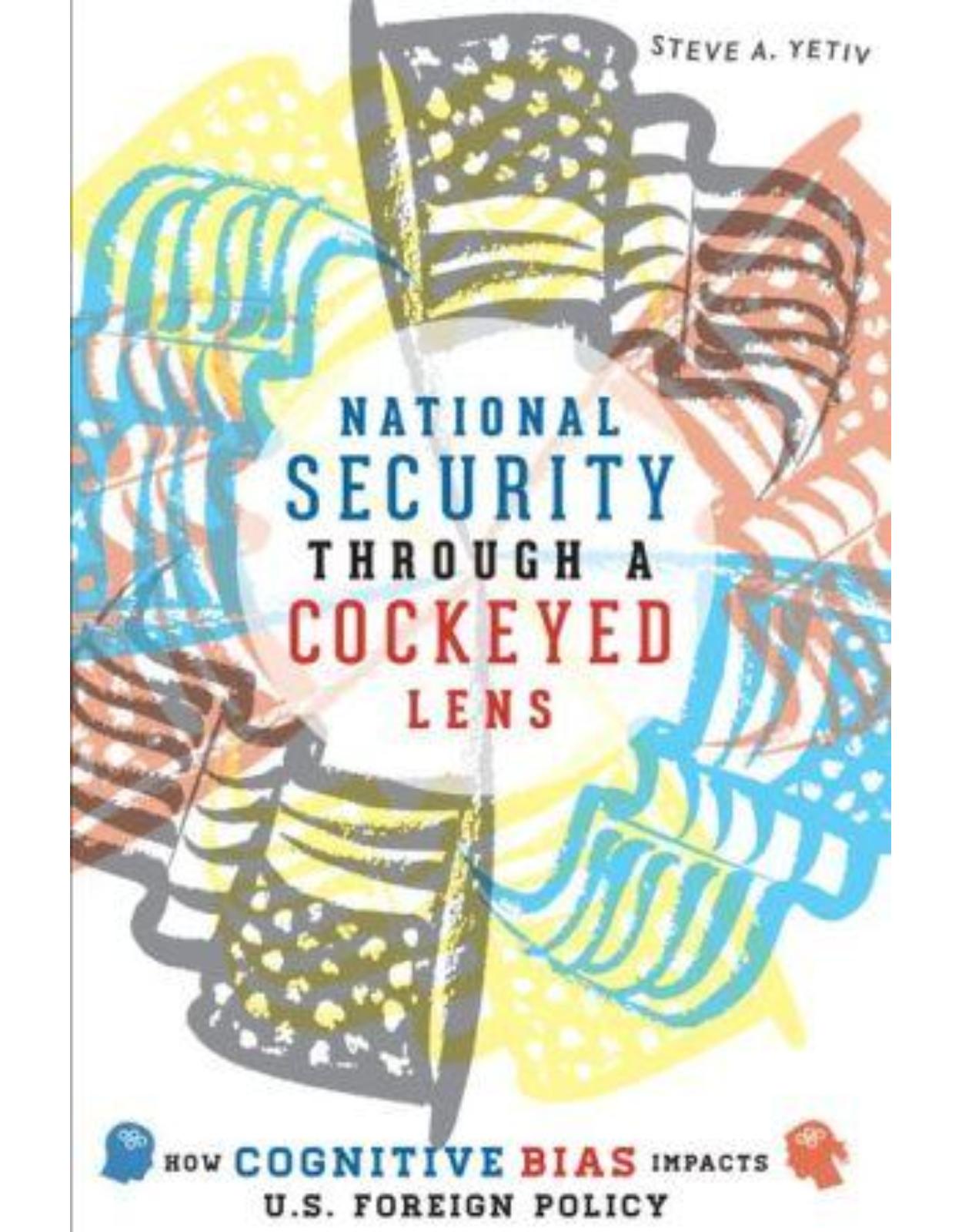 National Security through a Cockeyed Lens. How Cognitive Bias Impacts U.S. Foreign Policy