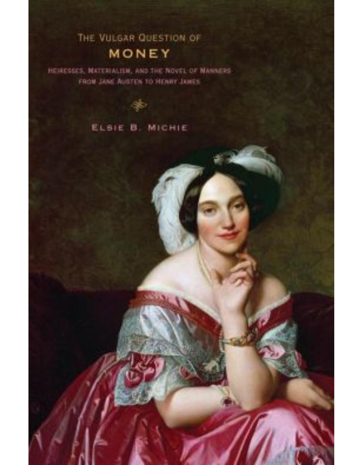 Vulgar Question of Money. Heiresses, Materialism, and the Novel of Manners from Jane Austen to Henry James