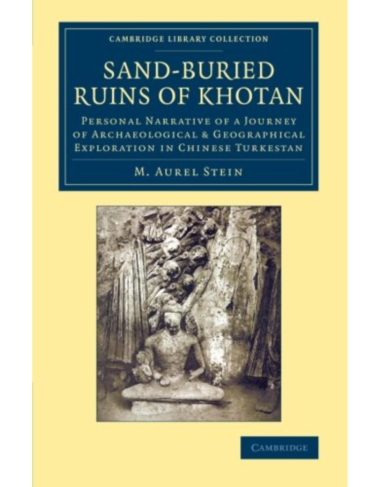 Sand-Buried Ruins of Khotan: Personal Narrative of a Journey of Archaeological & Geographical Exploration in Chinese Turkestan (Cambridge Library Collection - Archaeology)