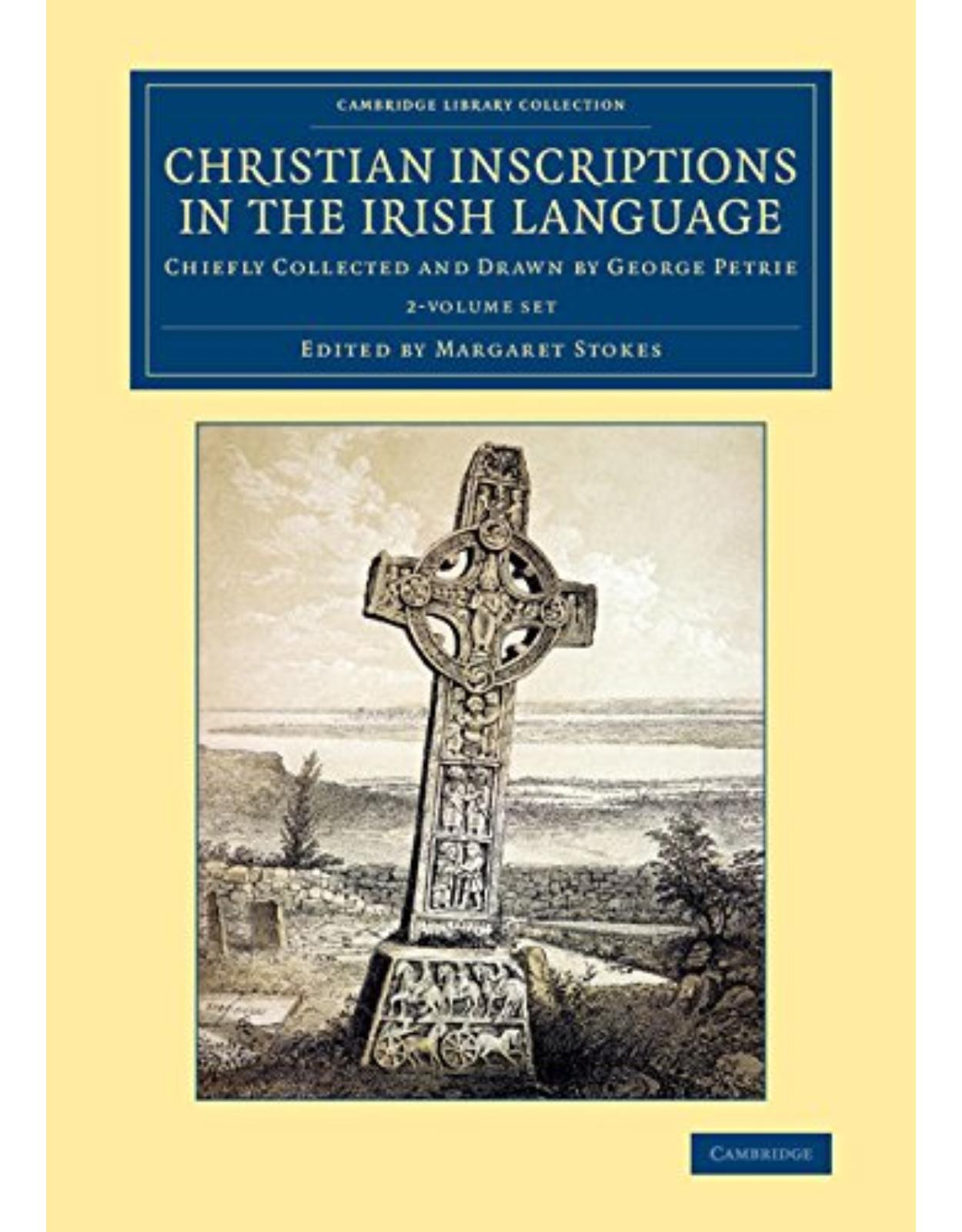 Christian Inscriptions in the Irish Language 2 Volume Set: Chiefly Collected and Drawn by George Petrie (Cambridge Library Collection - Archaeology)