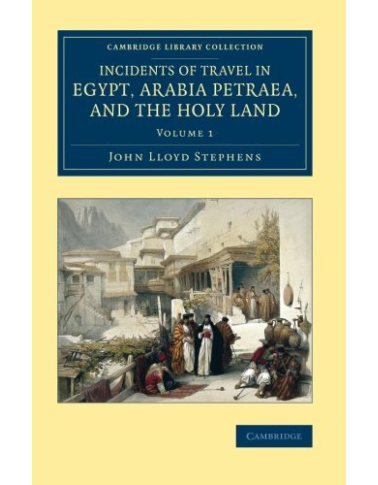 Incidents of Travel in Egypt, Arabia Petraea, and the Holy Land: Volume 1 (Cambridge Library Collection - Archaeology)