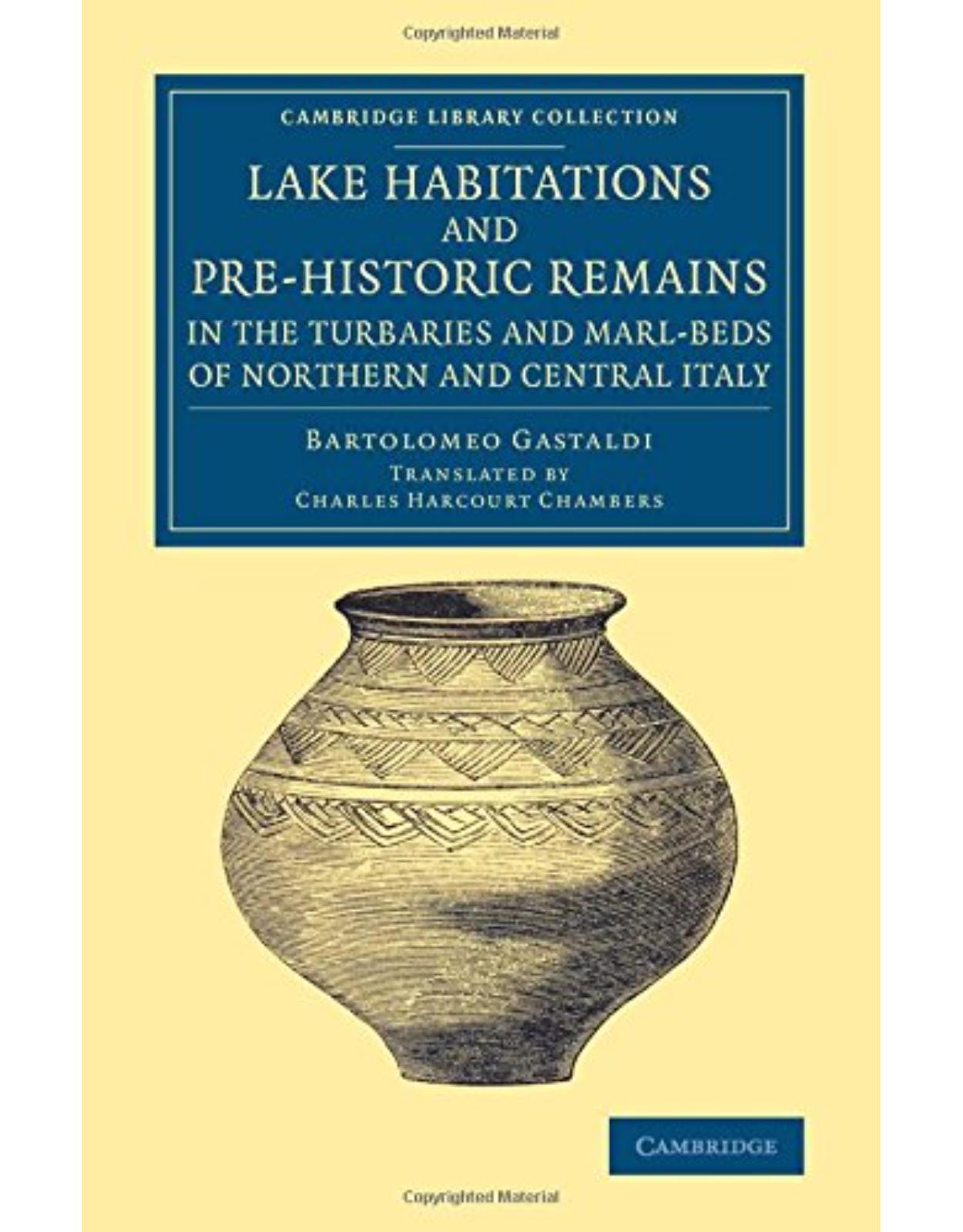 Lake Habitations and Pre-Historic Remains in the Turbaries and Marl-Beds of Northern and Central Italy (Cambridge Library Collection - Archaeology)