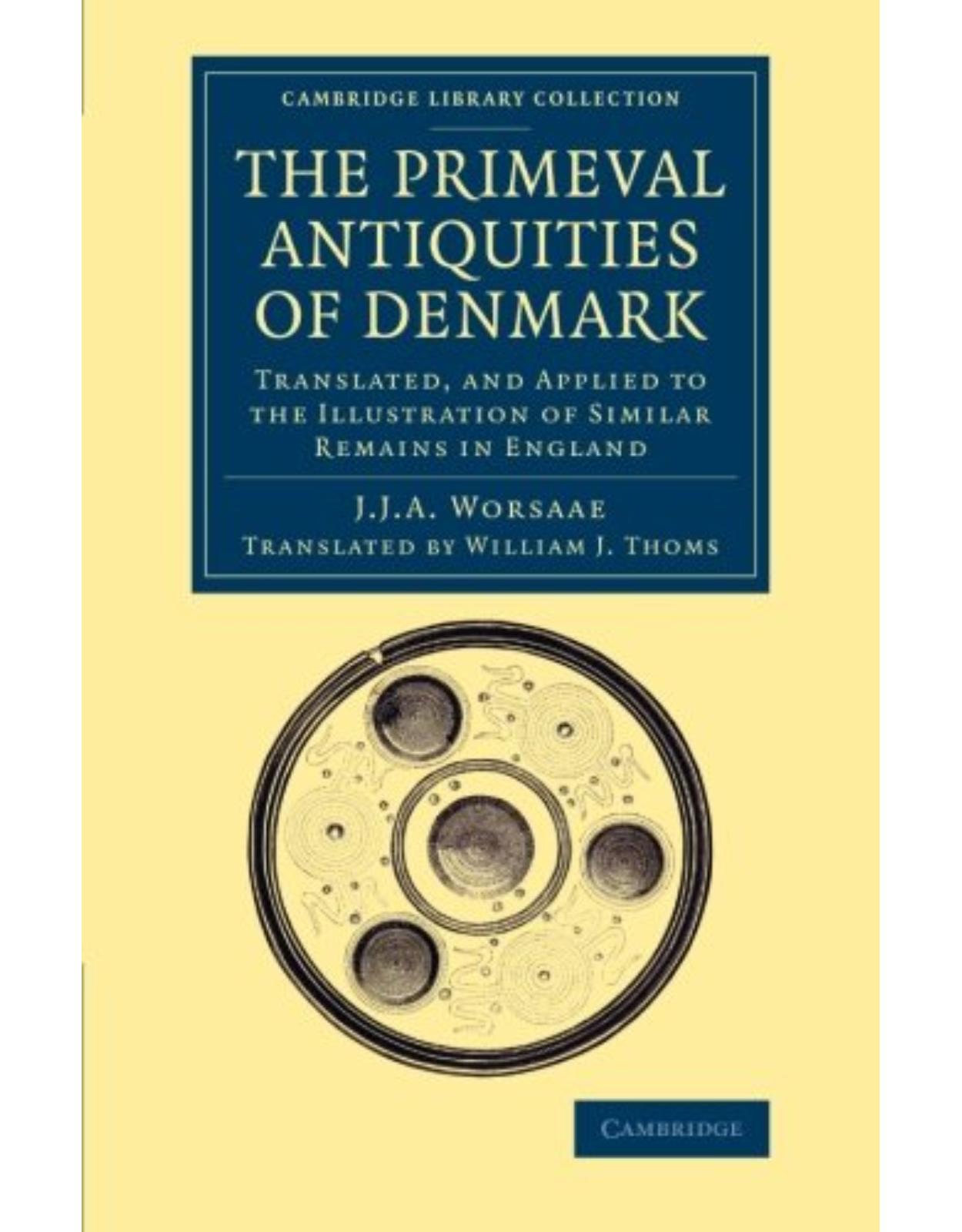 The Primeval Antiquities of Denmark: Translated, and Applied to the Illustration of Similar Remains in England (Cambridge Library Collection - Archaeology)