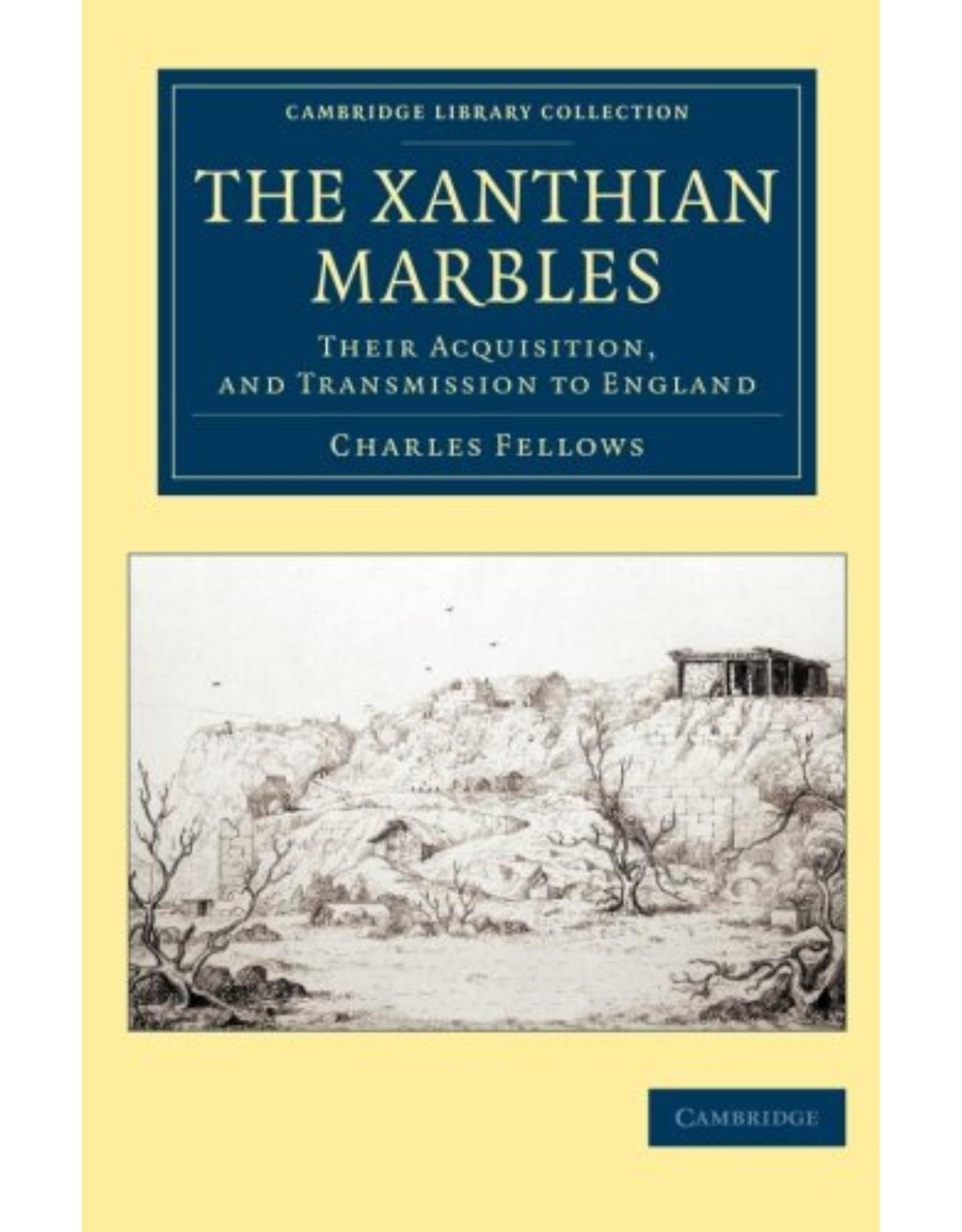 The Xanthian Marbles: Their Acquisition, and Transmission to England (Cambridge Library Collection - Archaeology)