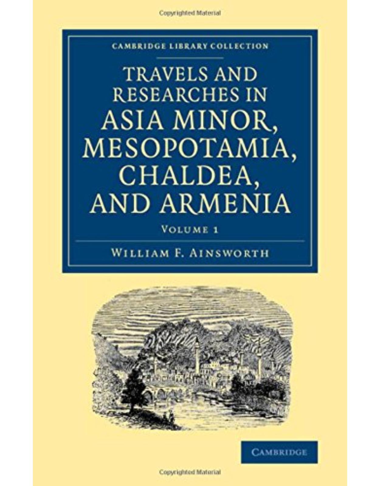 Travels and Researches in Asia Minor, Mesopotamia, Chaldea, and Armenia: Volume 1 (Cambridge Library Collection - Archaeology) 
