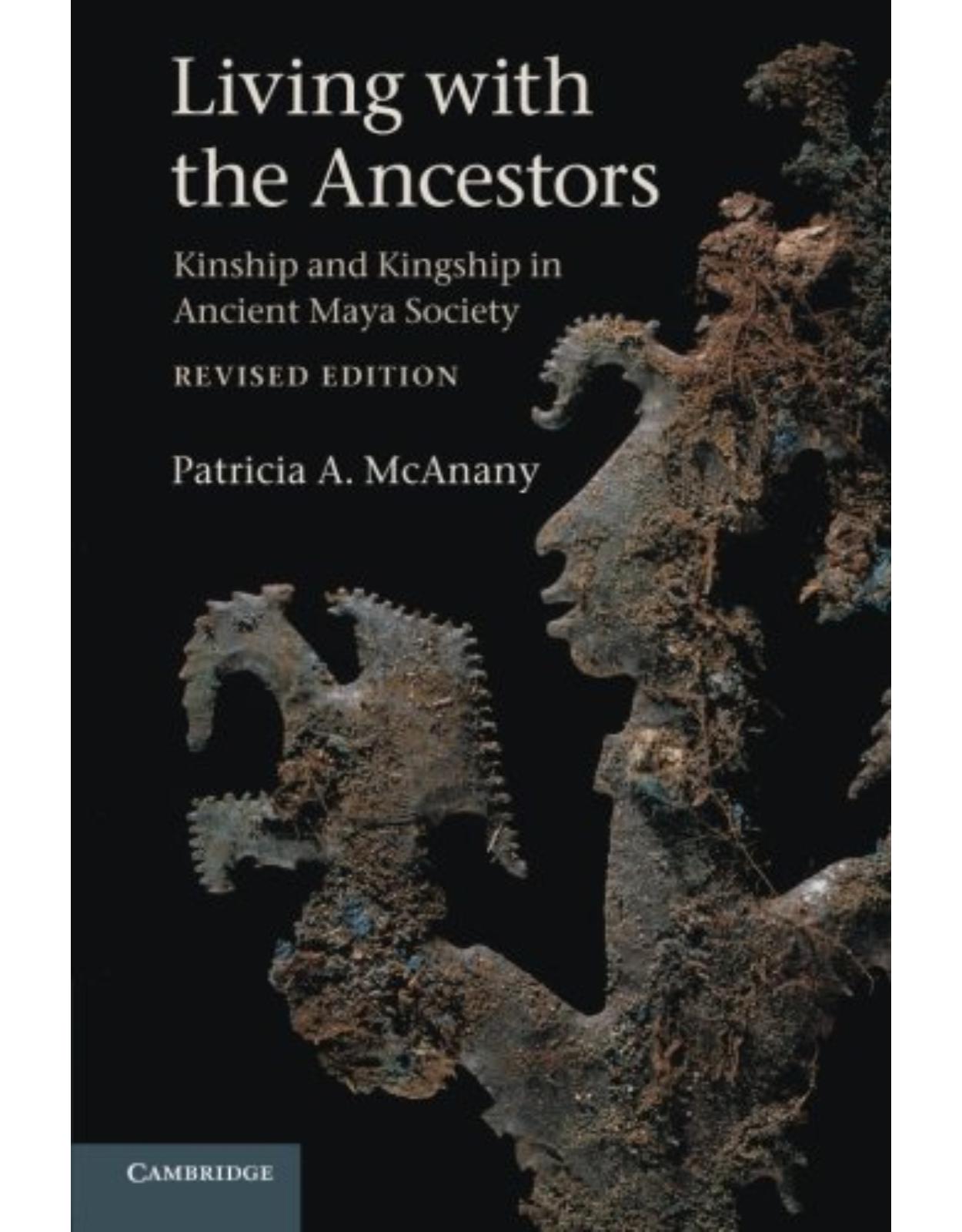 Living with the Ancestors: Kinship and Kingship in Ancient Maya Society