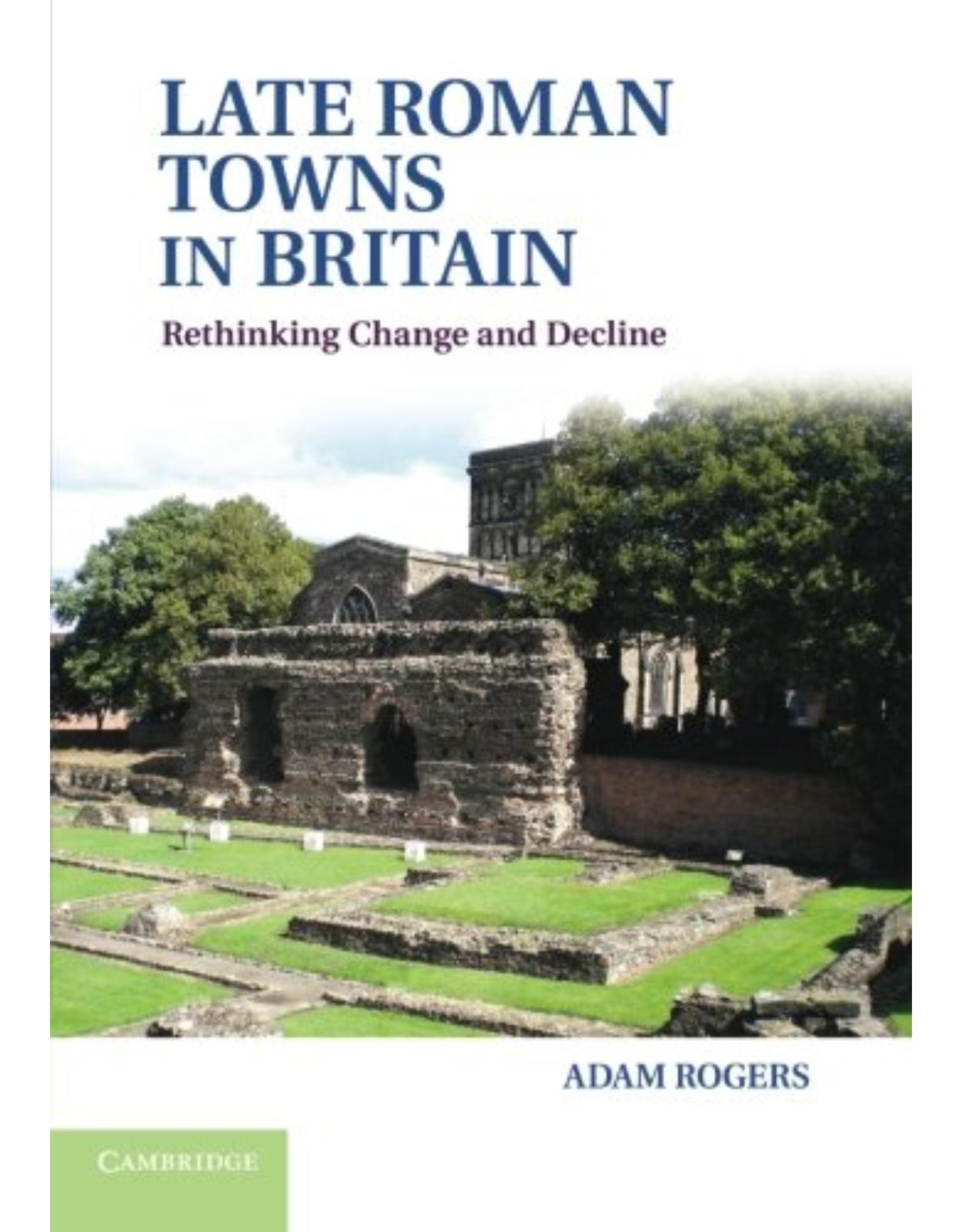 Late Roman Towns in Britain: Rethinking Change and Decline