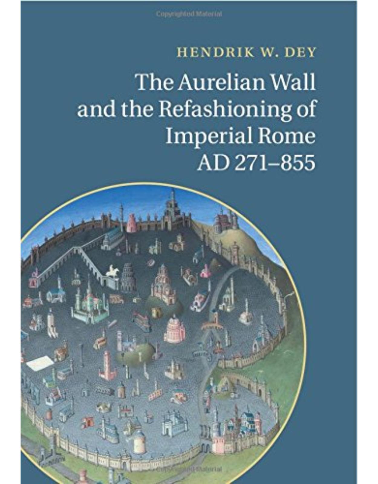 The Aurelian Wall and the Refashioning of Imperial Rome, AD 271-855 