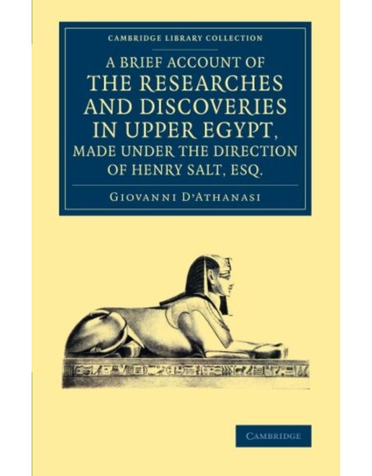 A Brief Account of the Researches and Discoveries in Upper Egypt, Made under the Direction of Henry Salt, Esq.: To Which is Added a Detailed Catalogue ... (Cambridge Library Collection - Egyptology)