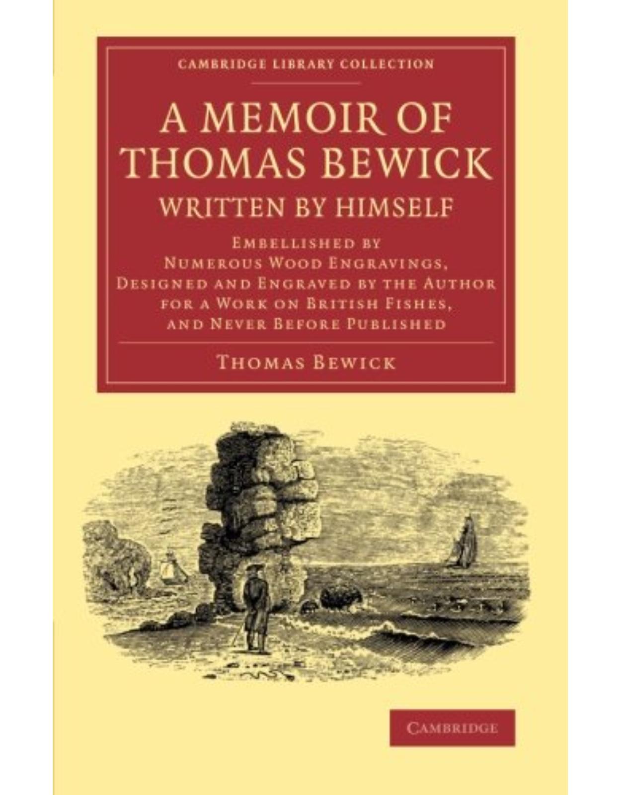 A Memoir of Thomas Bewick Written by Himself: Embellished by Numerous Wood Engravings, Designed and Engraved by the Author for a Work on British Fishes, and Never before Published