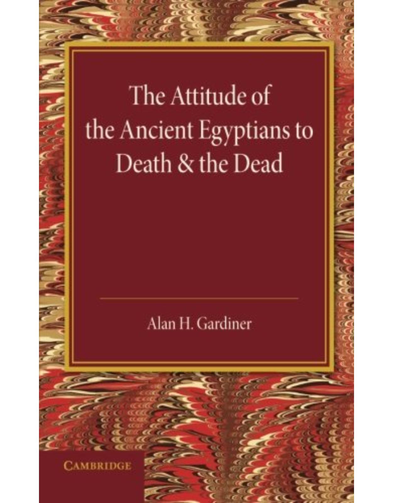 The Attitude of the Ancient Egyptians to Death and the Dead: The Frazer Lecture for 1935