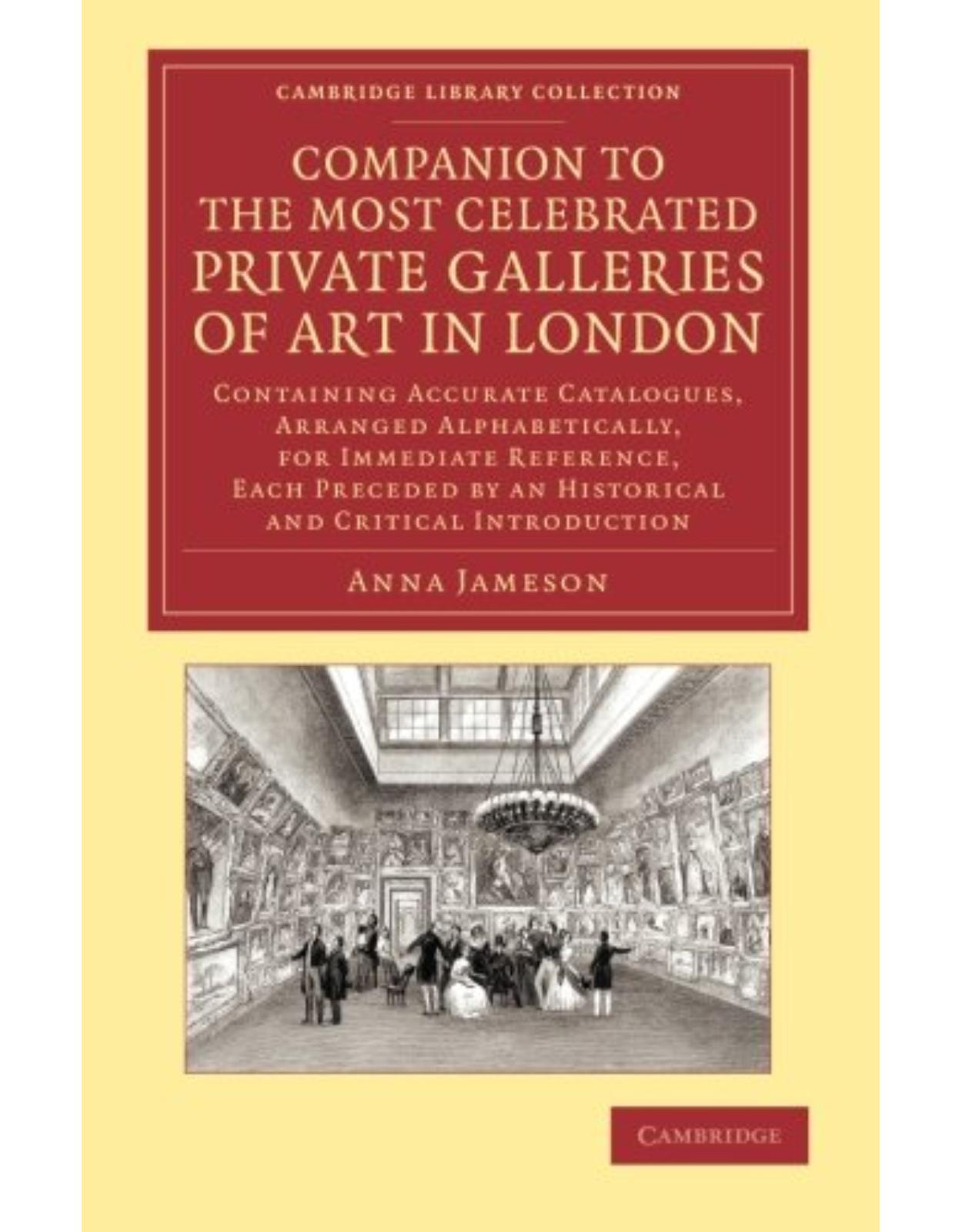 Companion to the Most Celebrated Private Galleries of Art in London: Containing Accurate Catalogues, Arranged Alphabetically, for Immediate Reference, Each Preceded by an Historical and Critical Introduction