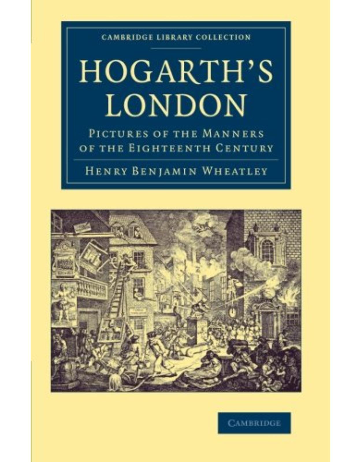 Hogarth's London: Pictures of the Manners of the Eighteenth Century (Cambridge Library Collection - Art and Architecture)