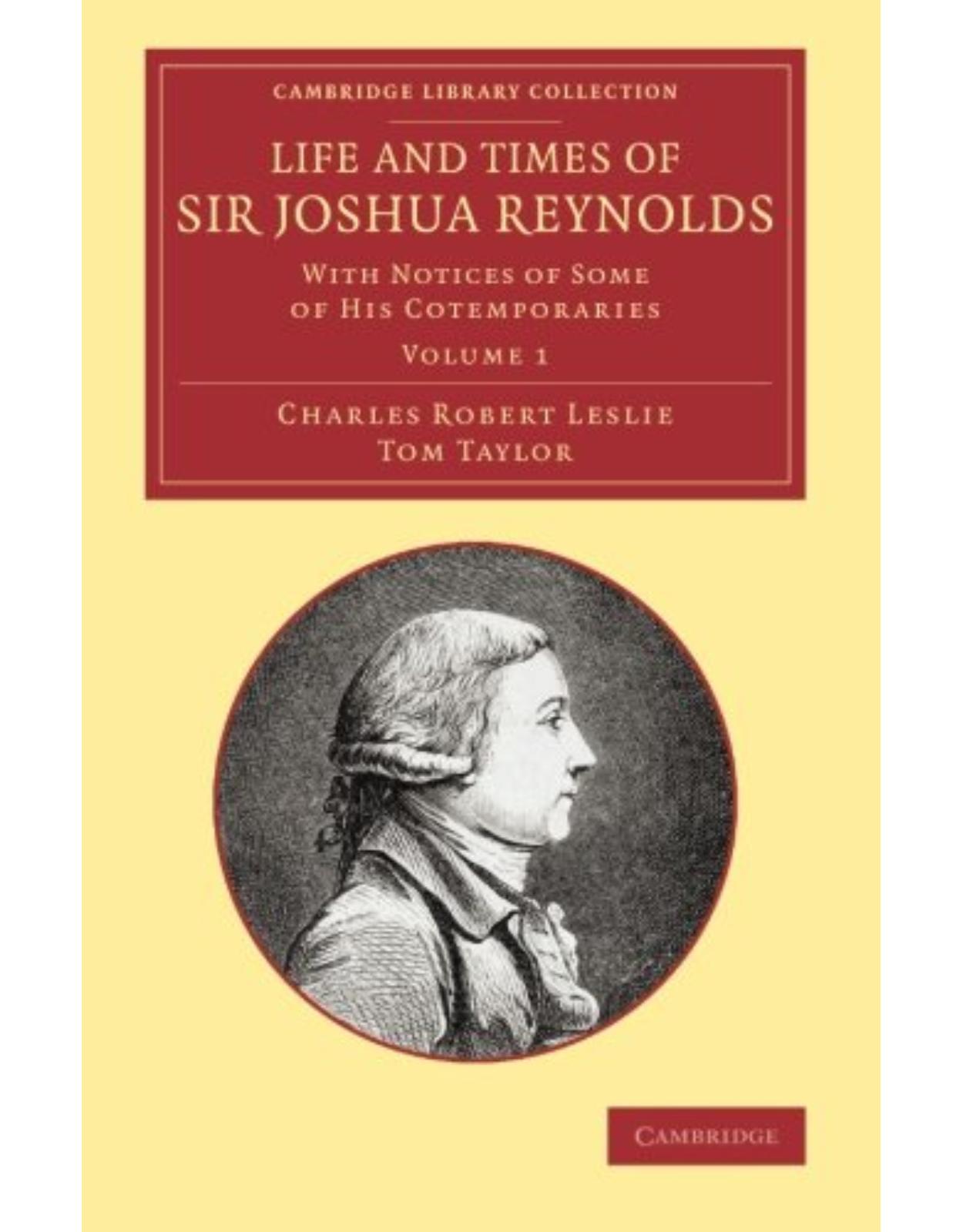 Life and Times of Sir Joshua Reynolds: Volume 1: With Notices of Some of his Cotemporaries (Cambridge Library Collection - Art and Architecture)