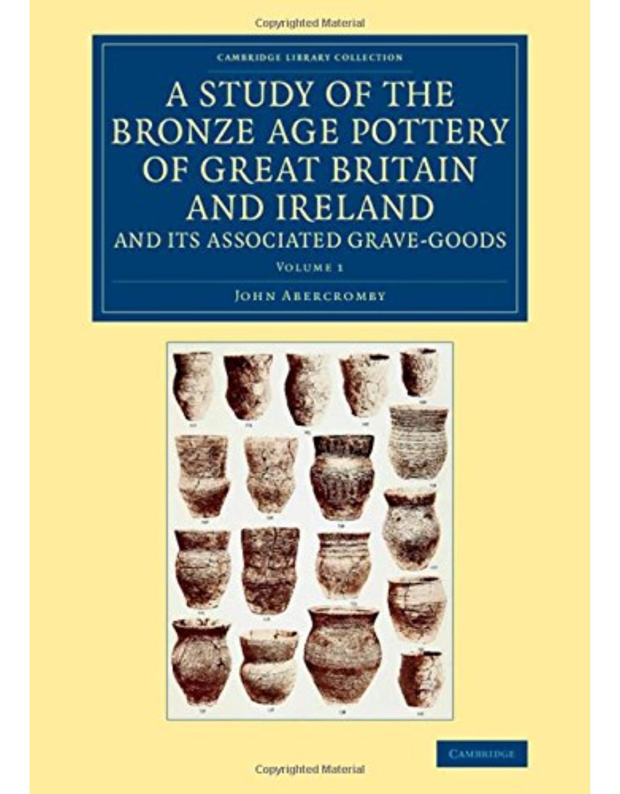 A Study of the Bronze Age Pottery of Great Britain and Ireland and its Associated Grave-Goods: Volume 1 (Cambridge Library Collection - Archaeology)