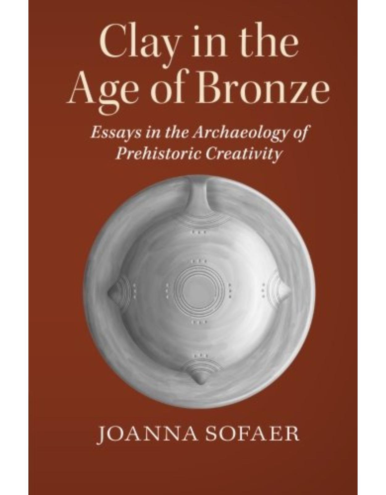 Clay in the Age of Bronze: Essays in the Archaeology of Prehistoric Creativity