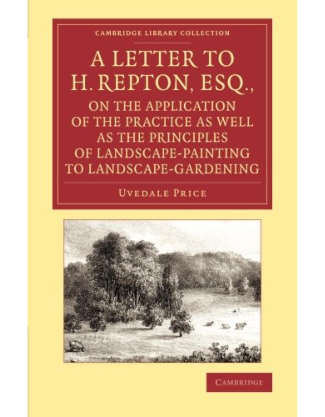 A Letter to H. Repton, Esq., on the Application of the Practice as Well as the Principles of Landscape-Painting to Landscape-Gardening: Intended as a ... Library Collection - Art and Architecture)