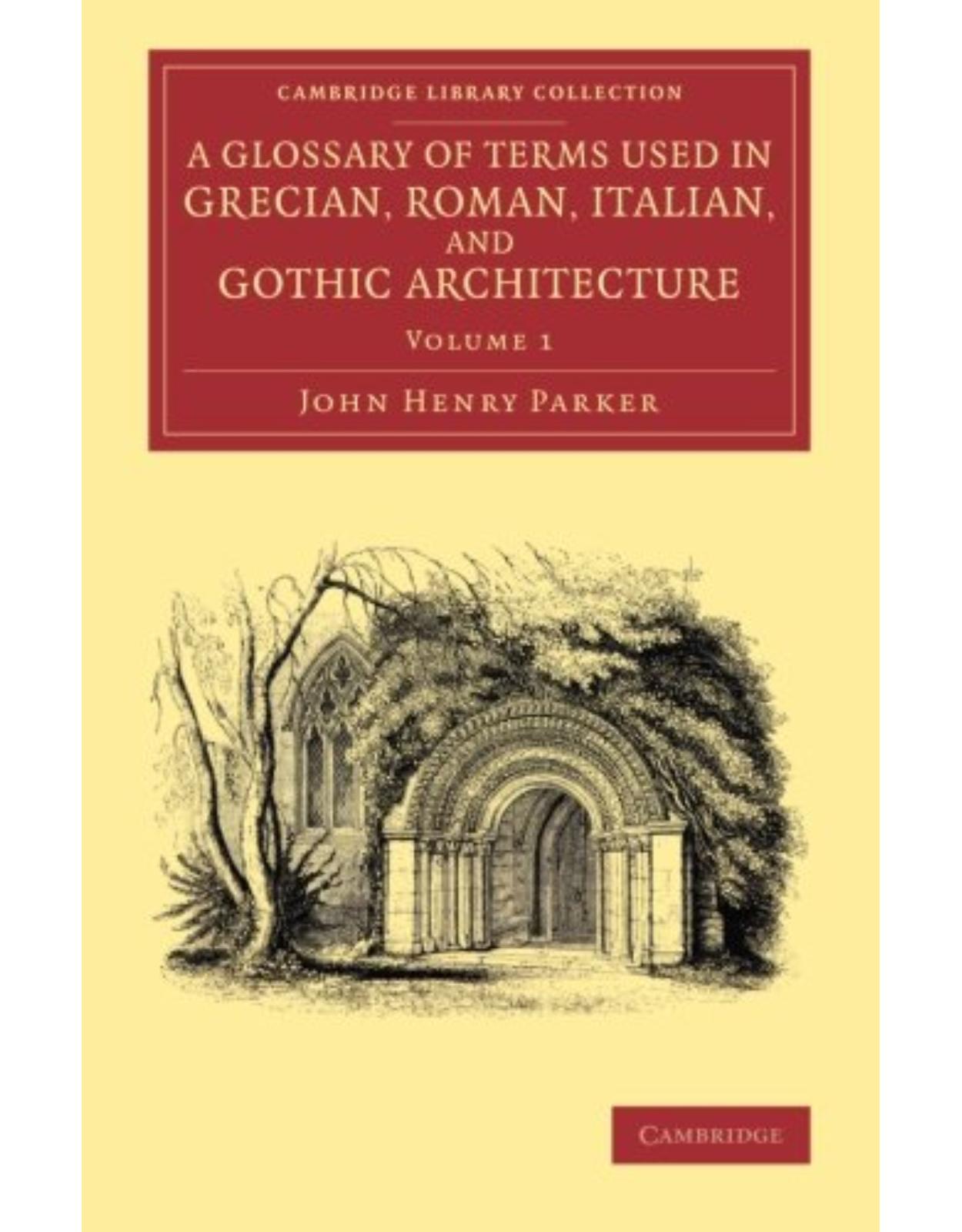 A Glossary of Terms Used in Grecian, Roman, Italian, and Gothic Architecture: Volume 1 (Cambridge Library Collection - Art and Architecture)