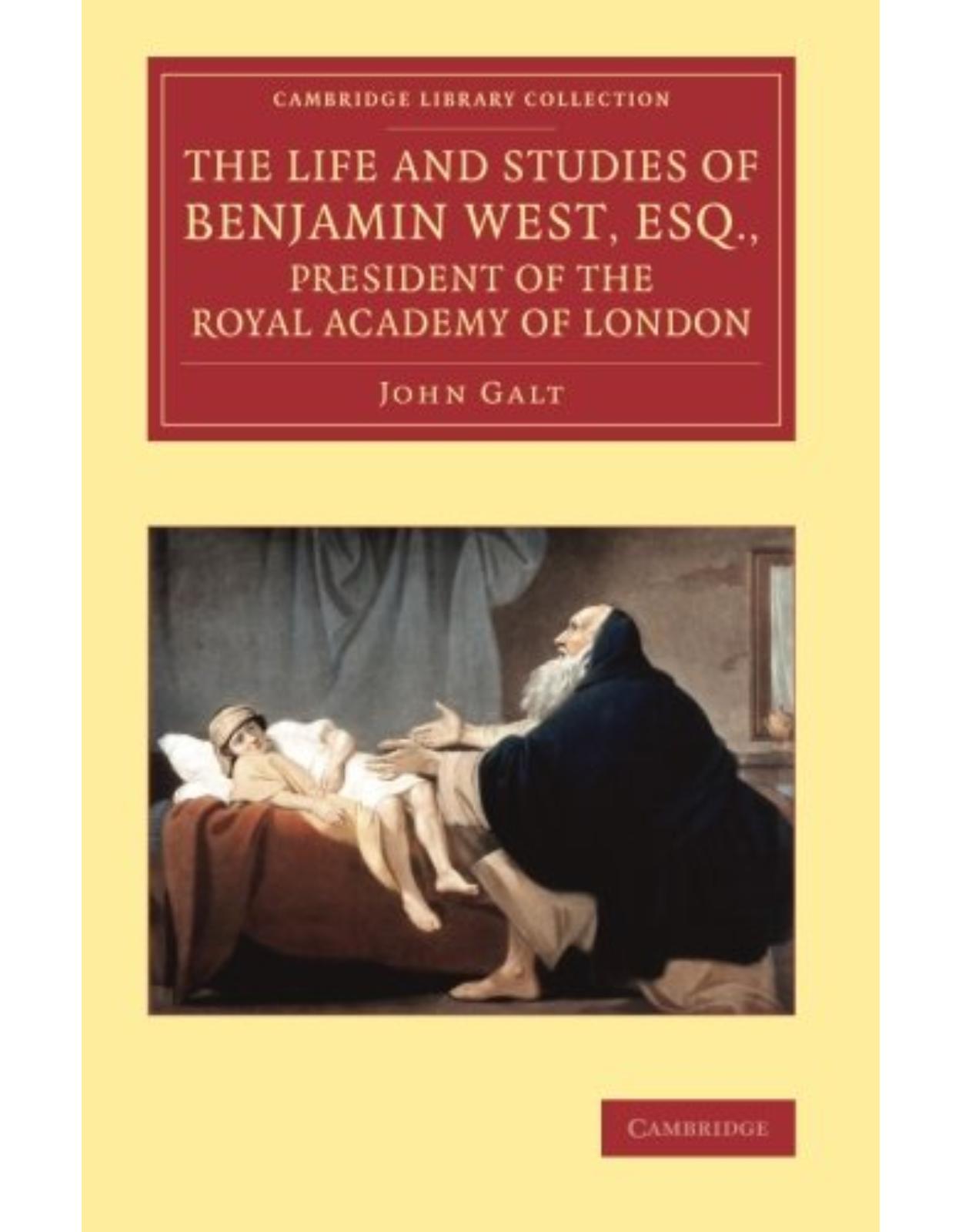 The Life and Studies of Benjamin West, Esq., President of the Royal Academy of London (Cambridge Library Collection - Art and Architecture)