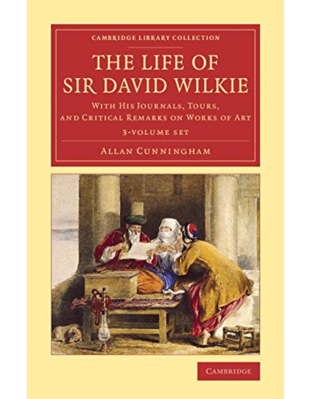 The Life of Sir David Wilkie 3 Volume Set: With his Journals, Tours, and Critical Remarks on Works of Art (Cambridge Library Collection - Art and Architecture)