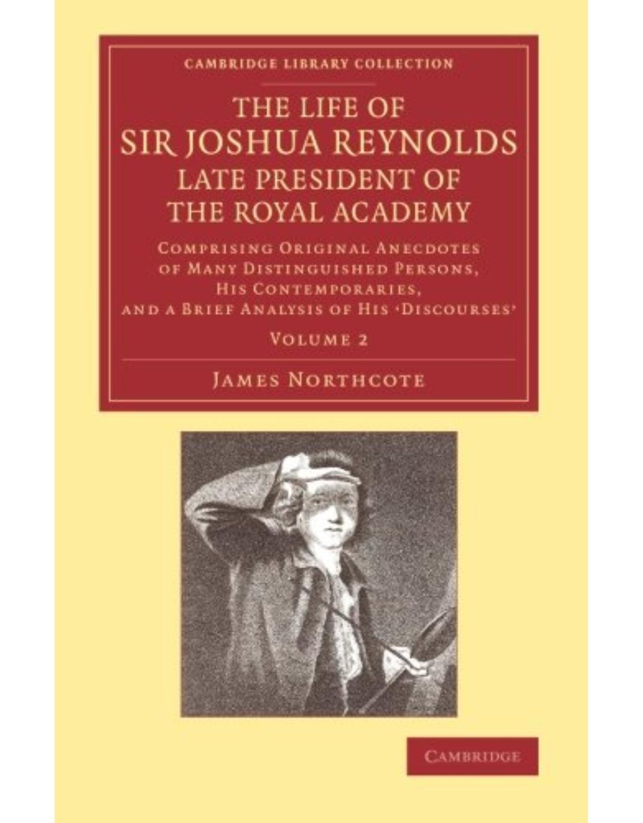 The Life of Sir Joshua Reynolds, Ll.D., F.R.S., F.S.A., etc., Late President of the Royal Academy: Volume 2: Comprising Original Anecdotes of Many Distinguished Persons, his Contemporaries, and a Brief Analysis of his  Discourses 
