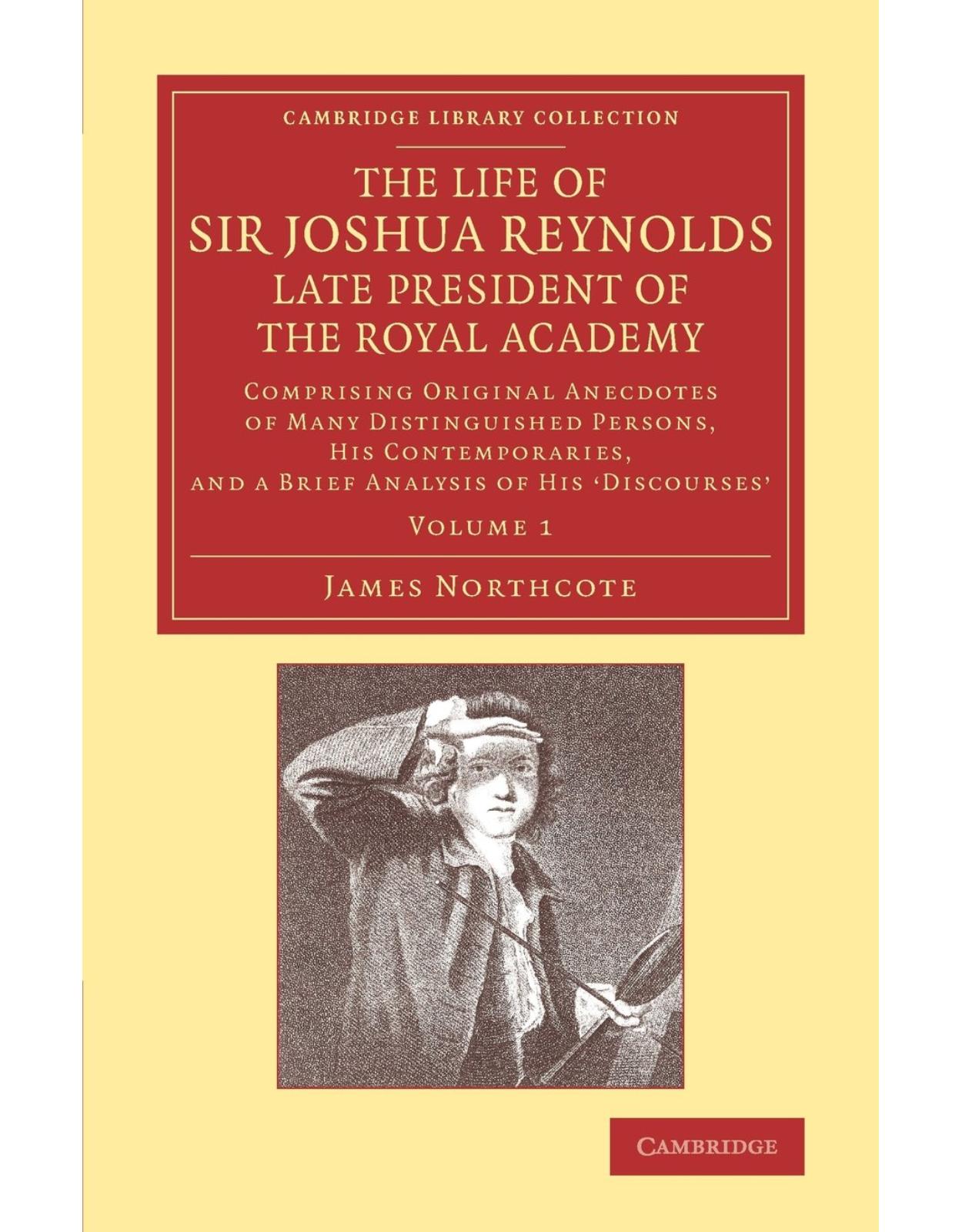 The Life of Sir Joshua Reynolds, Ll.D., F.R.S., F.S.A., etc., Late President of the Royal Academy 2 Volume Set: Comprising Original Anecdotes of Many Distinguished Persons, His Contemporaries, and a Brief Analysis of His ‘Discourses'