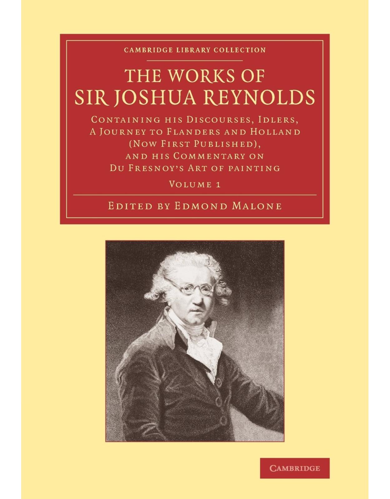 The Works of Sir Joshua Reynolds: Volume 1: Containing his  Discourses, Idlers, A Journey to Flanders and Holland  (Now First Published), and his Commentary on Du Fresnoy's 'Art of Painting'