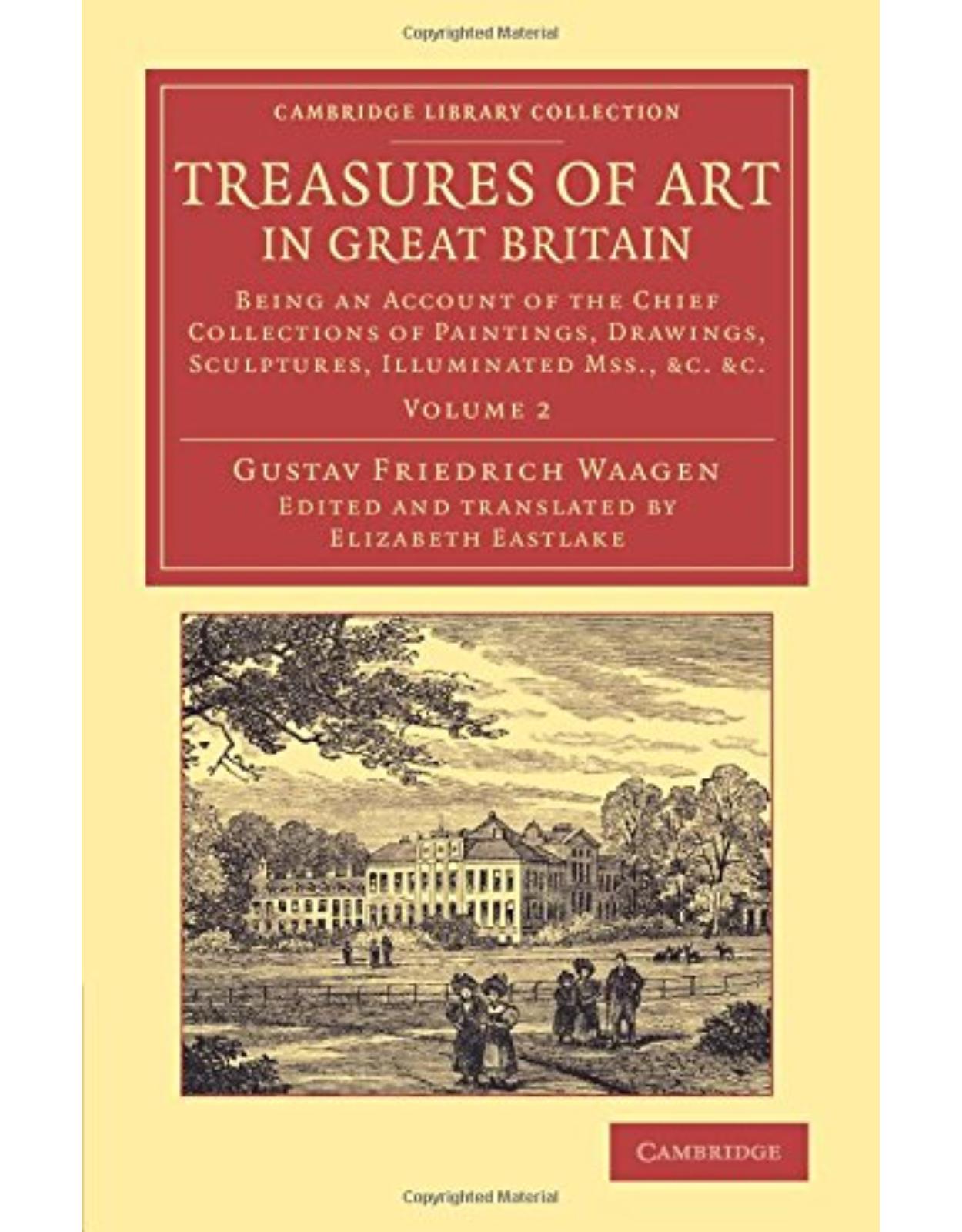 Treasures of Art in Great Britain: Being an Account of the Chief Collections of Paintings, Drawings, Sculptures, Illuminated Mss. (Volume 2)