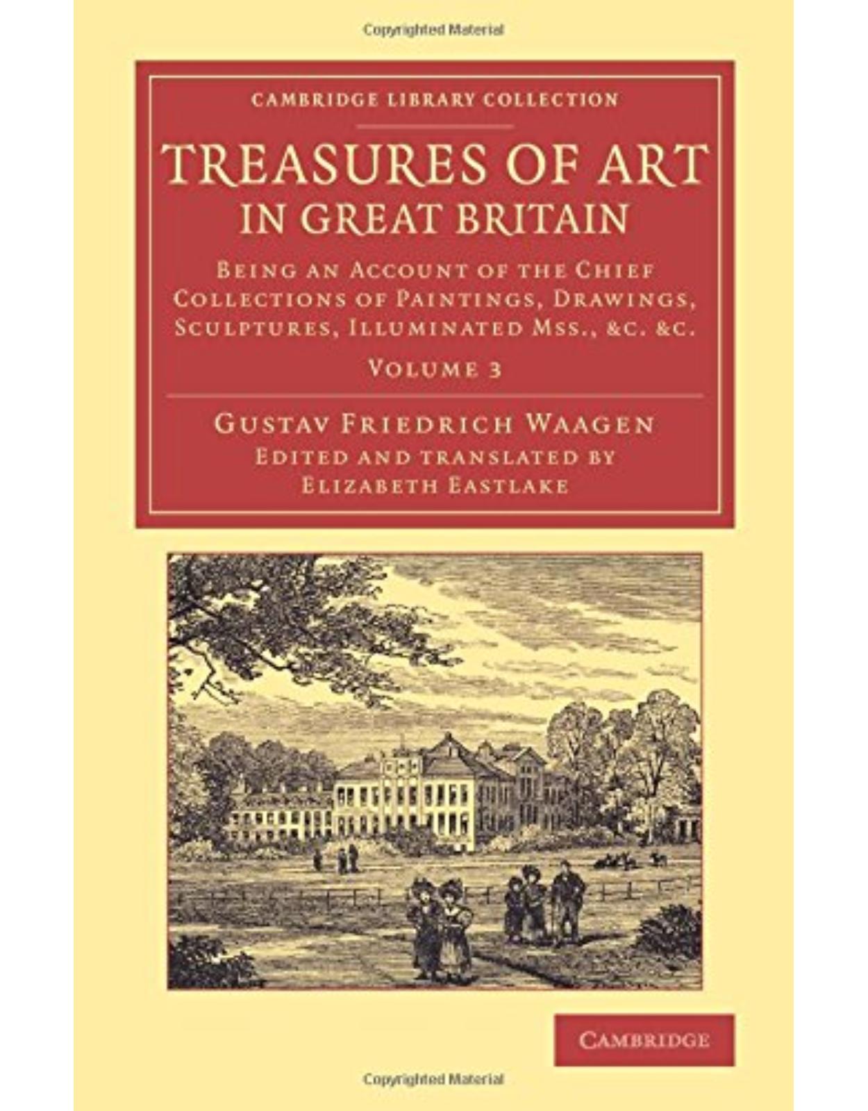 Treasures of Art in Great Britain: Being an Account of the Chief Collections of Paintings, Drawings, Sculptures, Illuminated Mss. (Volume 3)