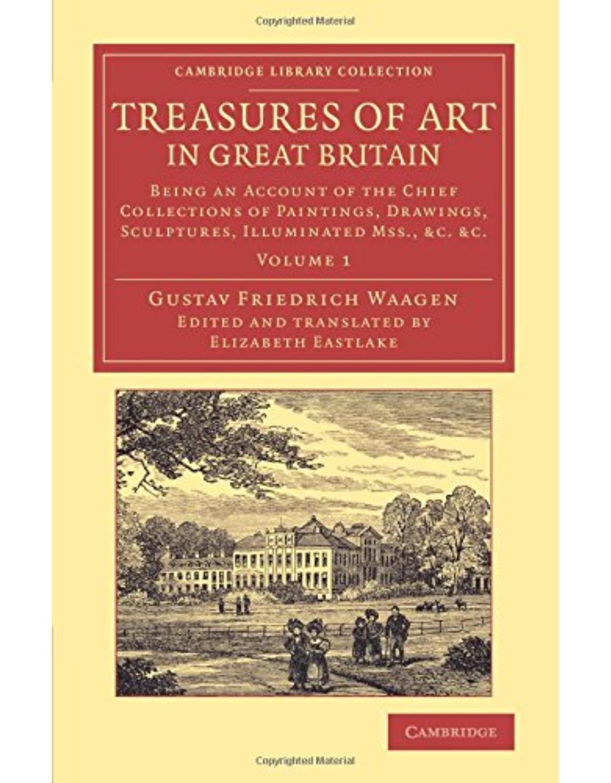 Treasures of Art in Great Britain: Being an Account of the Chief Collections of Paintings, Drawings, Sculptures, Illuminated Mss. (Volume 1)