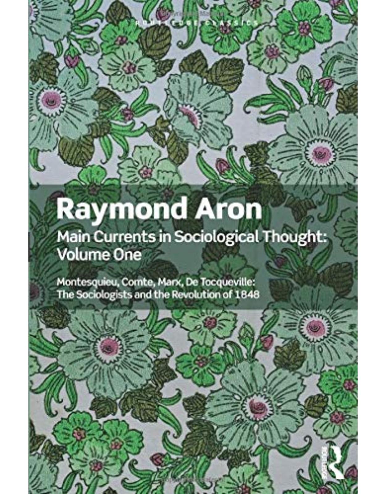 Main Currents in Sociological Thought: Volume One: Montesquieu, Comte, Marx, De Tocqueville: The Sociologists and the Revolution of 1848 (Routledge Classics) 