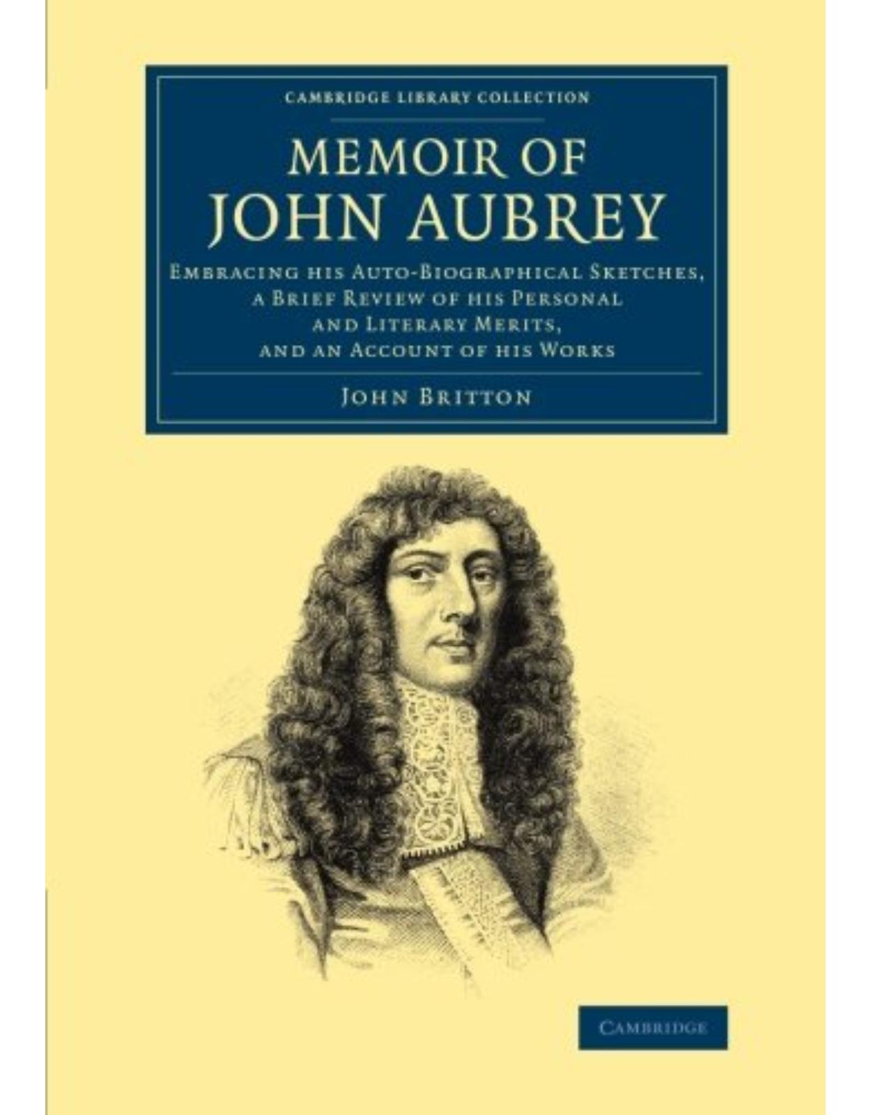 Memoir of John Aubrey: Embracing his Auto-Biographical Sketches, a Brief Review of his Personal and Literary Merits, and an Account of his Works ... & Irish History, 17th & 18th Centuries)