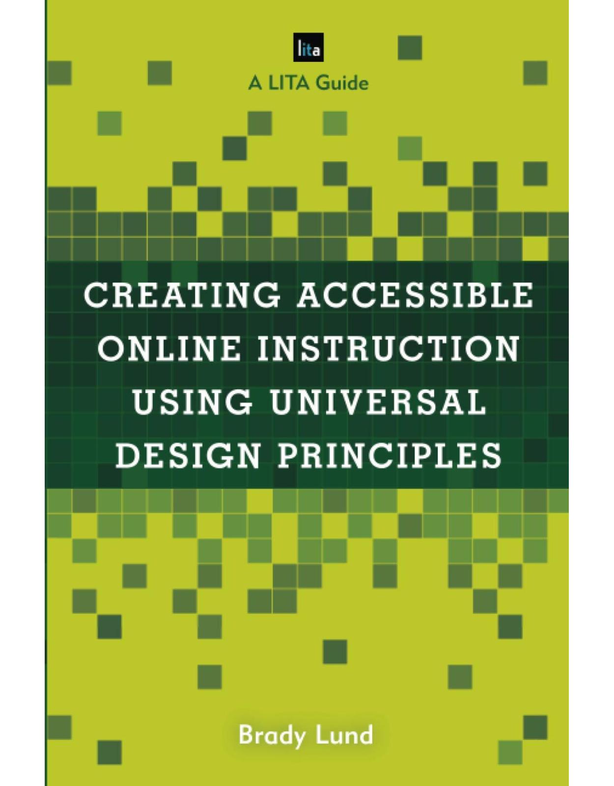 Creating Accessible Online Instruction Using Universal Design Principles (LITA Guides) 