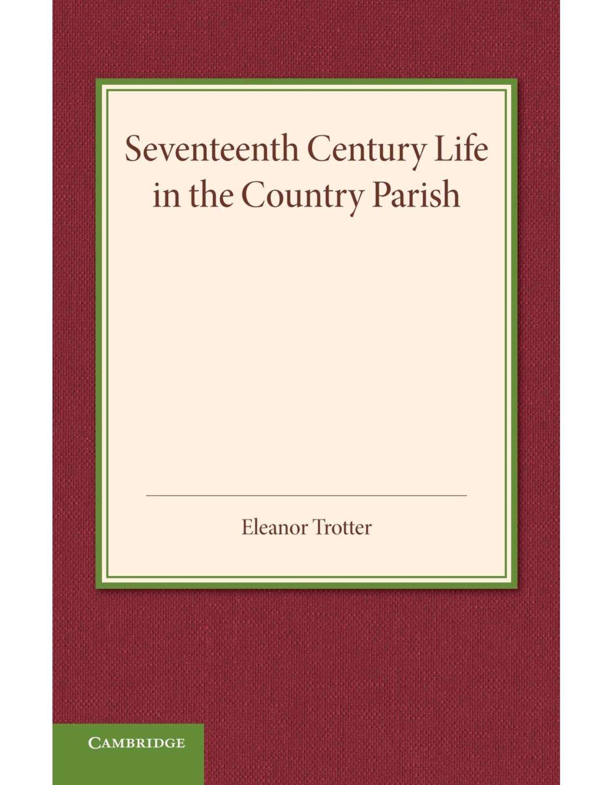 Seventeenth Century Life in the Country Parish: With Special Reference to Local Government