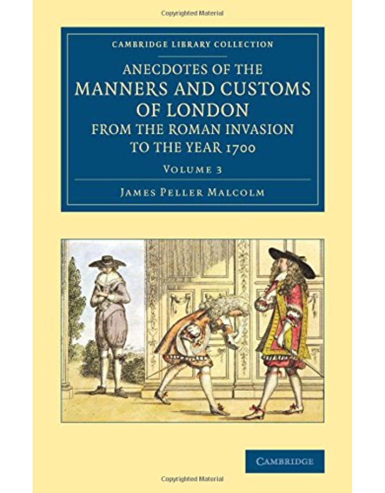 Anecdotes of the Manners and Customs of London from the Roman Invasion to the Year 1700: Volume 3 (Cambridge Library Collection - British and Irish History, General)