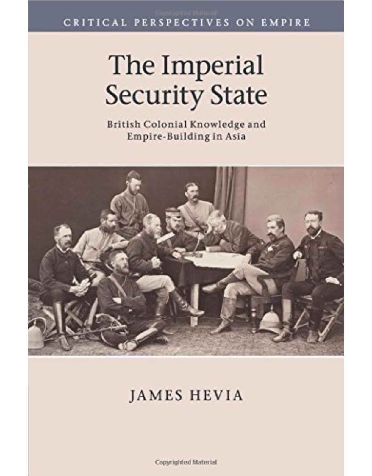 The Imperial Security State: British Colonial Knowledge and Empire-Building in Asia (Critical Perspectives on Empire)