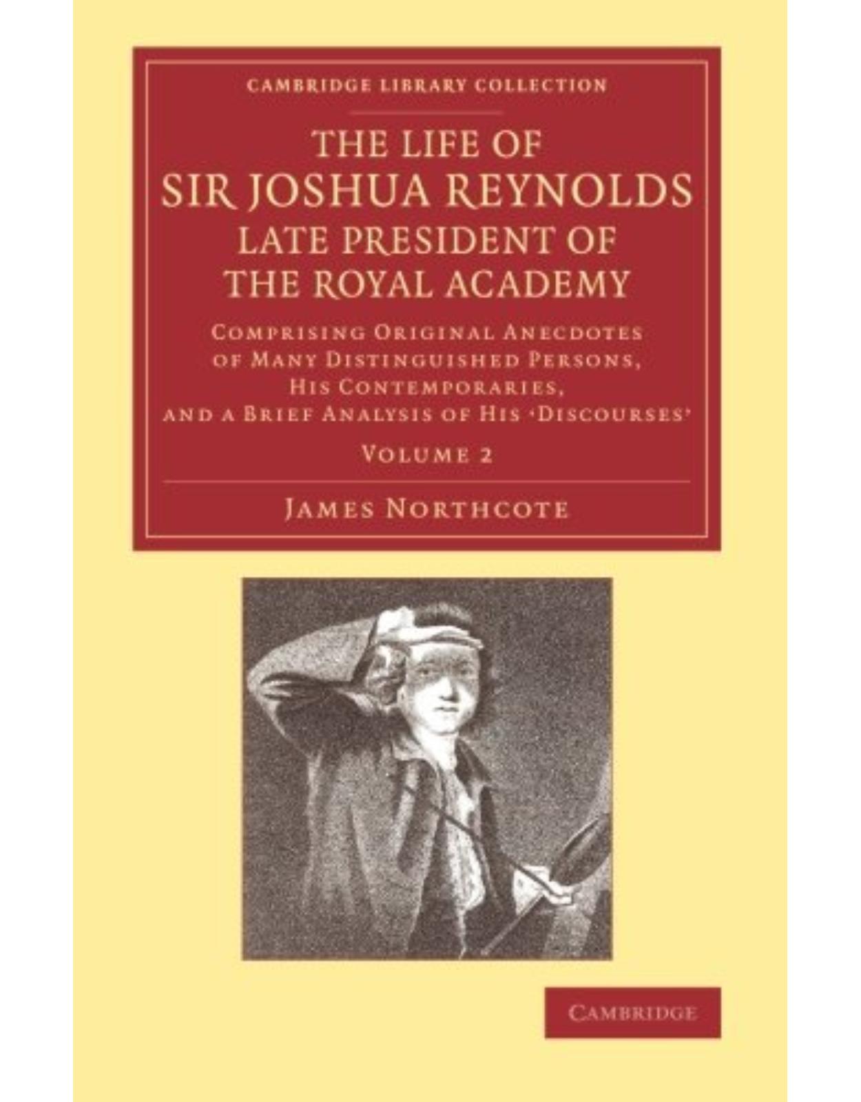 The Life of Sir Joshua Reynolds, Ll.D., F.R.S., F.S.A., etc., Late President of the Royal Academy 2 Volume Set: Comprising Original Anecdotes of Many Distinguished Persons, His Contemporaries, and a Brief Analysis of His ‘Discourses’